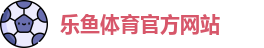 乐鱼·体育